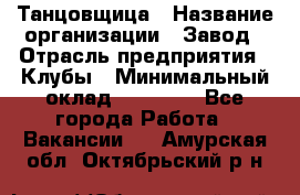 Танцовщица › Название организации ­ Завод › Отрасль предприятия ­ Клубы › Минимальный оклад ­ 59 000 - Все города Работа » Вакансии   . Амурская обл.,Октябрьский р-н